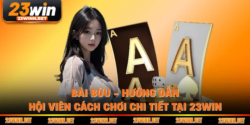 Bài Bửu - Hướng Dẫn Hội Viên Cách Chơi Chi Tiết Tại 23WIN