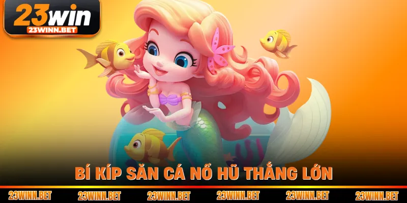 Bí kíp săn cá nổ hũ thắng lớn