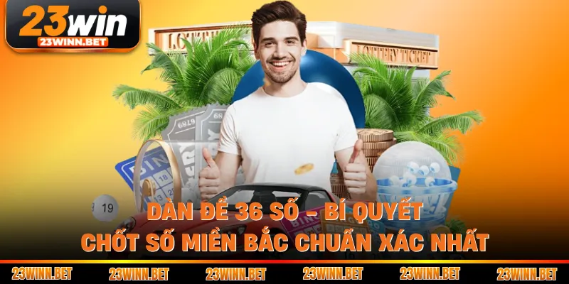 Dàn Đề 36 Số - Bí Quyết Chốt Số Miền Bắc Chuẩn Xác Nhất