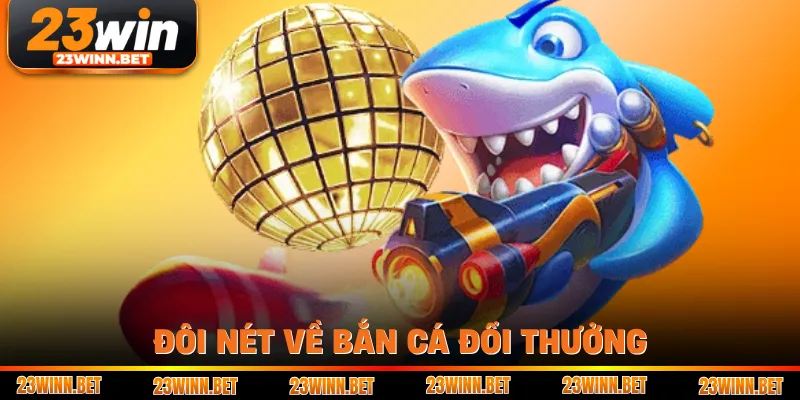 Đôi nét về bắn cá đổi thưởng
