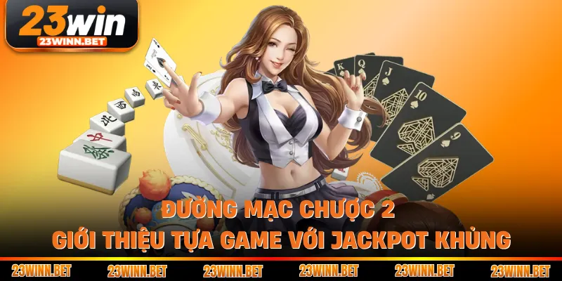 Đường Mạc Chược 2 - Giới Thiệu Tựa Game Với Jackpot Khủng