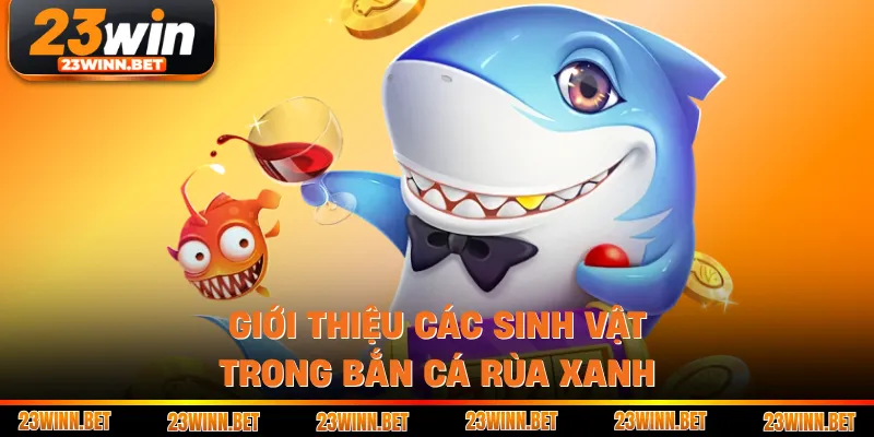 Giới thiệu các sinh vật trong bắn cá Rùa Xanh