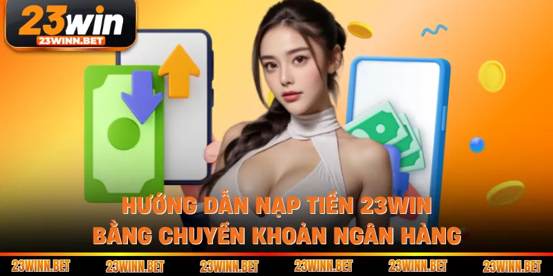 Hướng dẫn nạp tiền 23win bằng chuyển khoản ngân hàng