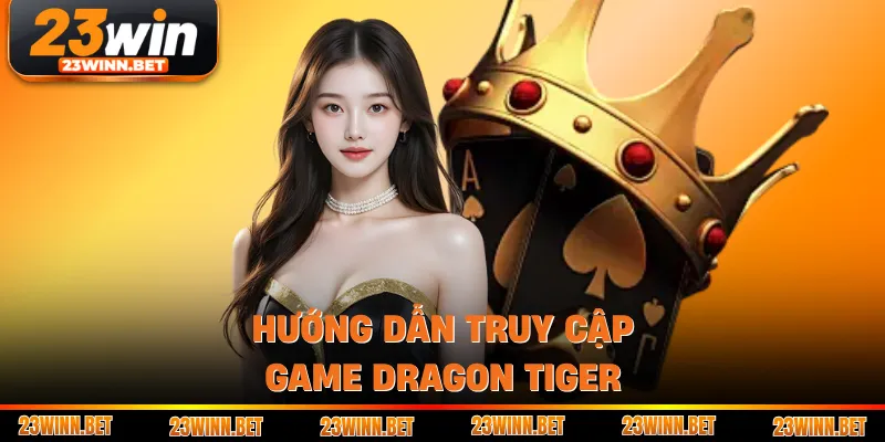 Hướng dẫn truy cập game dragon tiger