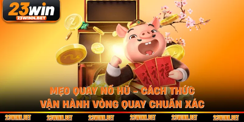Mẹo Quay Nổ Hũ - Cách Thức Vận Hành Vòng Quay Chuẩn Xác