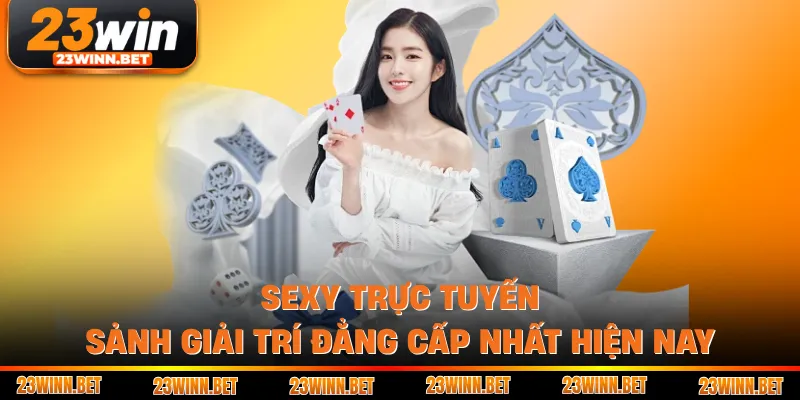 Sexy Trực Tuyến - Sảnh Giải Trí Đẳng Cấp Nhất Hiện Nay