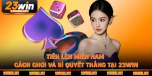 Tiến Lên Miền Nam - Cách Chơi Và Bí Quyết Thắng Tại 23WIN