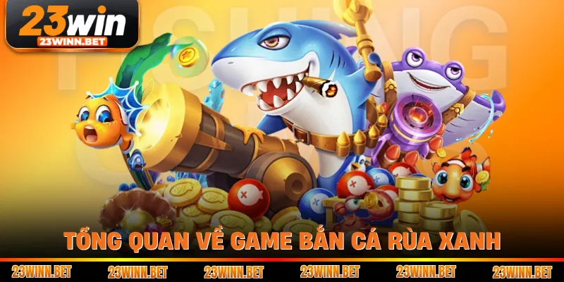Tổng quan về game bắn cá Rùa Xanh