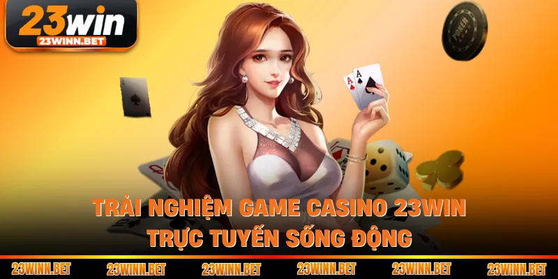 Trải nghiệm game casino 23WIN trực tuyến sống động