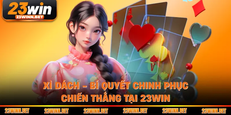 Xì Dách - Bí Quyết Chinh Phục Chiến Thắng Tại 23WIN